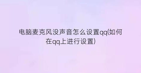 “电脑麦克风没声音怎么设置qq(如何在qq上进行设置)