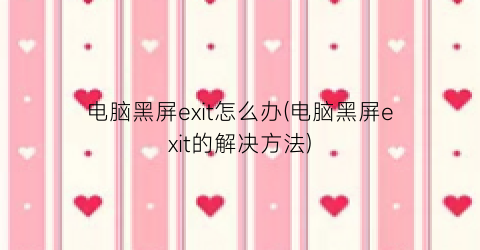 “电脑黑屏exit怎么办(电脑黑屏exit的解决方法)