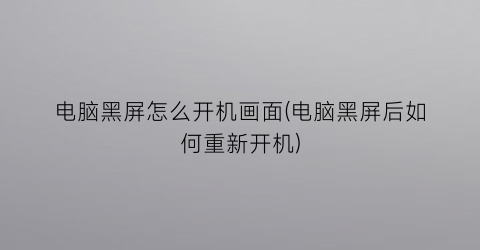 电脑黑屏怎么开机画面(电脑黑屏后如何重新开机)