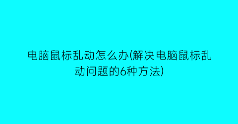 电脑鼠标乱动怎么办(解决电脑鼠标乱动问题的6种方法)