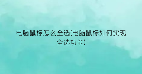 电脑鼠标怎么全选(电脑鼠标如何实现全选功能)