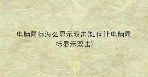 “电脑鼠标怎么显示双击(如何让电脑鼠标显示双击)