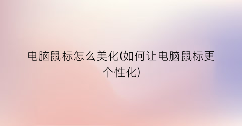 电脑鼠标怎么美化(如何让电脑鼠标更个性化)