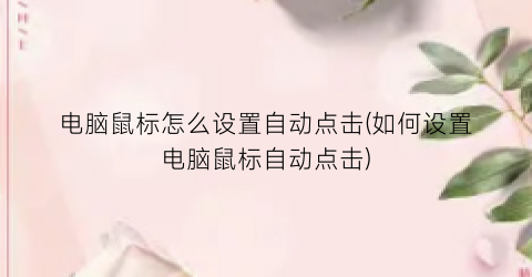 “电脑鼠标怎么设置自动点击(如何设置电脑鼠标自动点击)