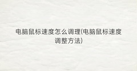 “电脑鼠标速度怎么调理(电脑鼠标速度调整方法)