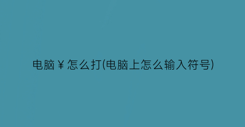 电脑￥怎么打(电脑上怎么输入符号)