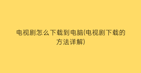 电视剧怎么下载到电脑(电视剧下载的方法详解)