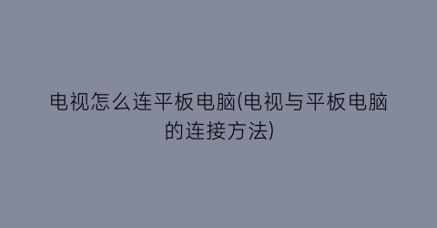 “电视怎么连平板电脑(电视与平板电脑的连接方法)