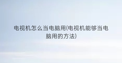 “电视机怎么当电脑用(电视机能够当电脑用的方法)