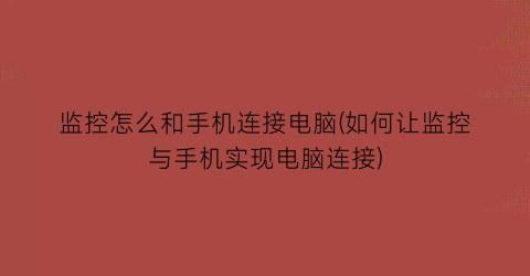 监控怎么和手机连接电脑(如何让监控与手机实现电脑连接)