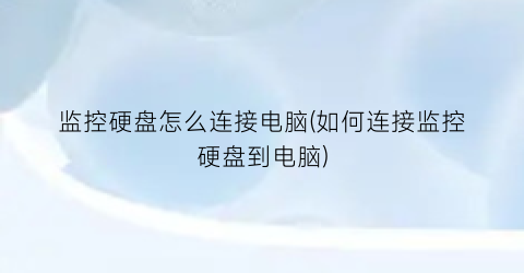 监控硬盘怎么连接电脑(如何连接监控硬盘到电脑)