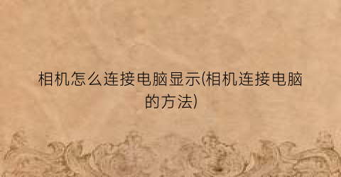 相机怎么连接电脑显示(相机连接电脑的方法)