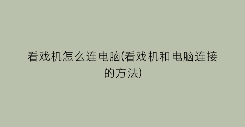 看戏机怎么连电脑(看戏机和电脑连接的方法)