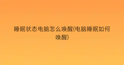 睡眠状态电脑怎么唤醒(电脑睡眠如何唤醒)