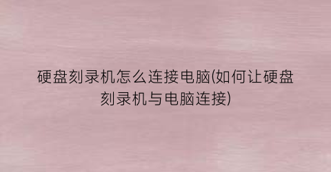 “硬盘刻录机怎么连接电脑(如何让硬盘刻录机与电脑连接)