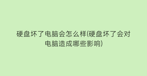 硬盘坏了电脑会怎么样(硬盘坏了会对电脑造成哪些影响)