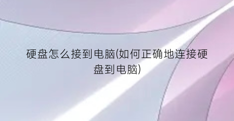 “硬盘怎么接到电脑(如何正确地连接硬盘到电脑)