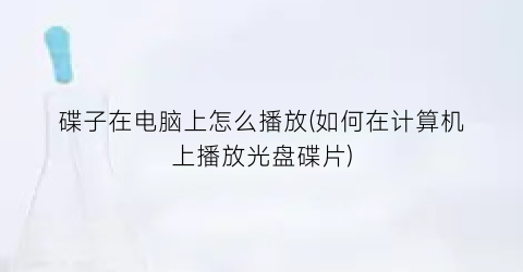 碟子在电脑上怎么播放(如何在计算机上播放光盘碟片)