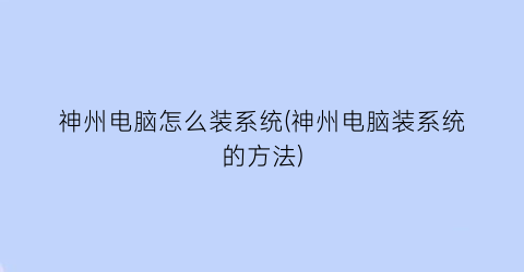 神州电脑怎么装系统(神州电脑装系统的方法)