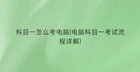 科目一怎么考电脑(电脑科目一考试流程详解)