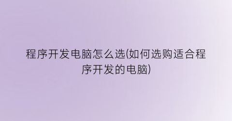 程序开发电脑怎么选(如何选购适合程序开发的电脑)