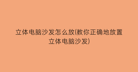 “立体电脑沙发怎么放(教你正确地放置立体电脑沙发)