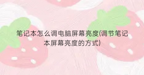 “笔记本怎么调电脑屏幕亮度(调节笔记本屏幕亮度的方式)