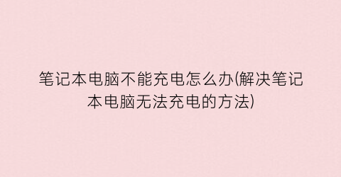 “笔记本电脑不能充电怎么办(解决笔记本电脑无法充电的方法)