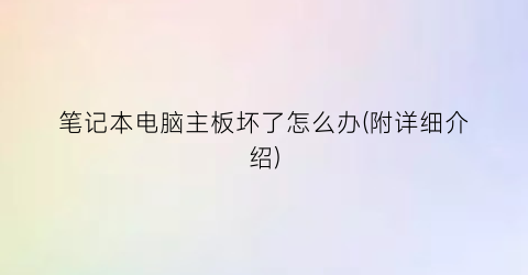 笔记本电脑主板坏了怎么办(附详细介绍)(图1)