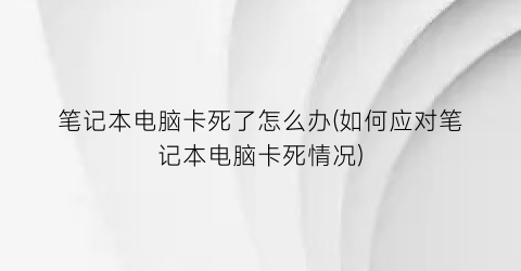 笔记本电脑卡死了怎么办(如何应对笔记本电脑卡死情况)