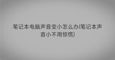 “笔记本电脑声音变小怎么办(笔记本声音小不用惊慌)