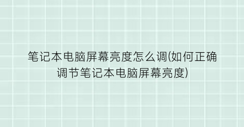 “笔记本电脑屏幕亮度怎么调(如何正确调节笔记本电脑屏幕亮度)