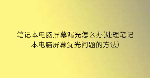 笔记本电脑屏幕漏光怎么办(处理笔记本电脑屏幕漏光问题的方法)