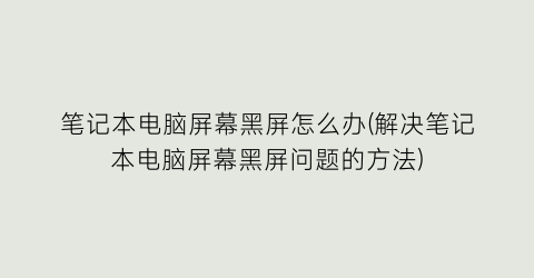 笔记本电脑屏幕黑屏怎么办(解决笔记本电脑屏幕黑屏问题的方法)