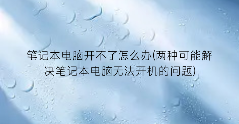 笔记本电脑开不了怎么办(两种可能解决笔记本电脑无法开机的问题)