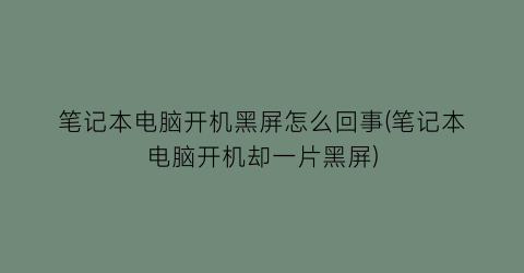 “笔记本电脑开机黑屏怎么回事(笔记本电脑开机却一片黑屏)