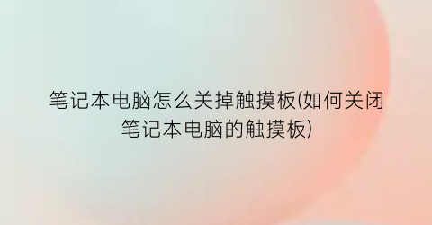 笔记本电脑怎么关掉触摸板(如何关闭笔记本电脑的触摸板)