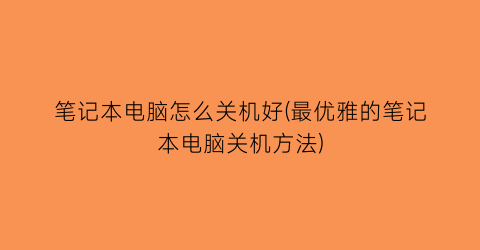 “笔记本电脑怎么关机好(最优雅的笔记本电脑关机方法)