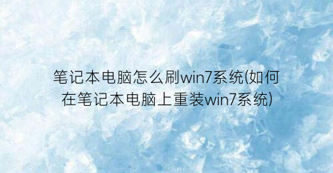 笔记本电脑怎么刷win7系统(如何在笔记本电脑上重装win7系统)