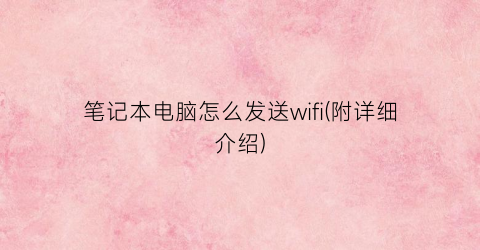 笔记本电脑怎么发送wifi(附详细介绍)