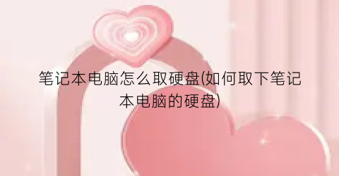 笔记本电脑怎么取硬盘(如何取下笔记本电脑的硬盘)