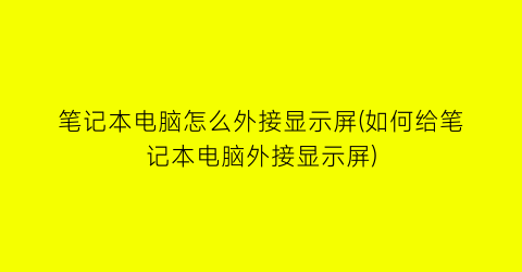 笔记本电脑怎么外接显示屏(如何给笔记本电脑外接显示屏)