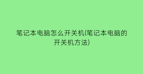 笔记本电脑怎么开关机(笔记本电脑的开关机方法)