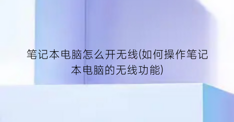 笔记本电脑怎么开无线(如何操作笔记本电脑的无线功能)