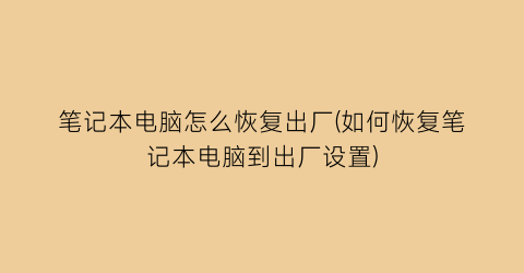 笔记本电脑怎么恢复出厂(如何恢复笔记本电脑到出厂设置)