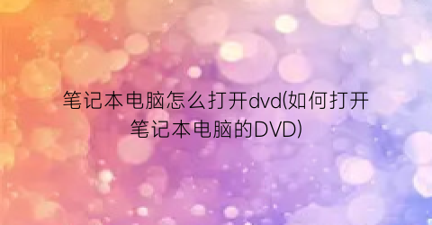笔记本电脑怎么打开dvd(如何打开笔记本电脑的DVD)