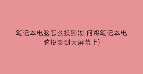 “笔记本电脑怎么投影(如何将笔记本电脑投影到大屏幕上)