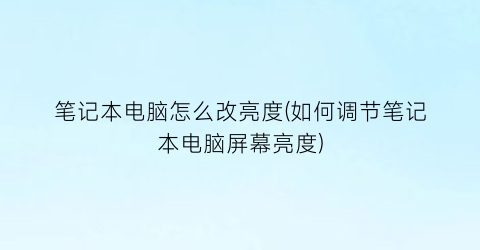 笔记本电脑怎么改亮度(如何调节笔记本电脑屏幕亮度)