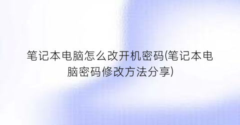 笔记本电脑怎么改开机密码(笔记本电脑密码修改方法分享)