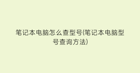 笔记本电脑怎么查型号(笔记本电脑型号查询方法)